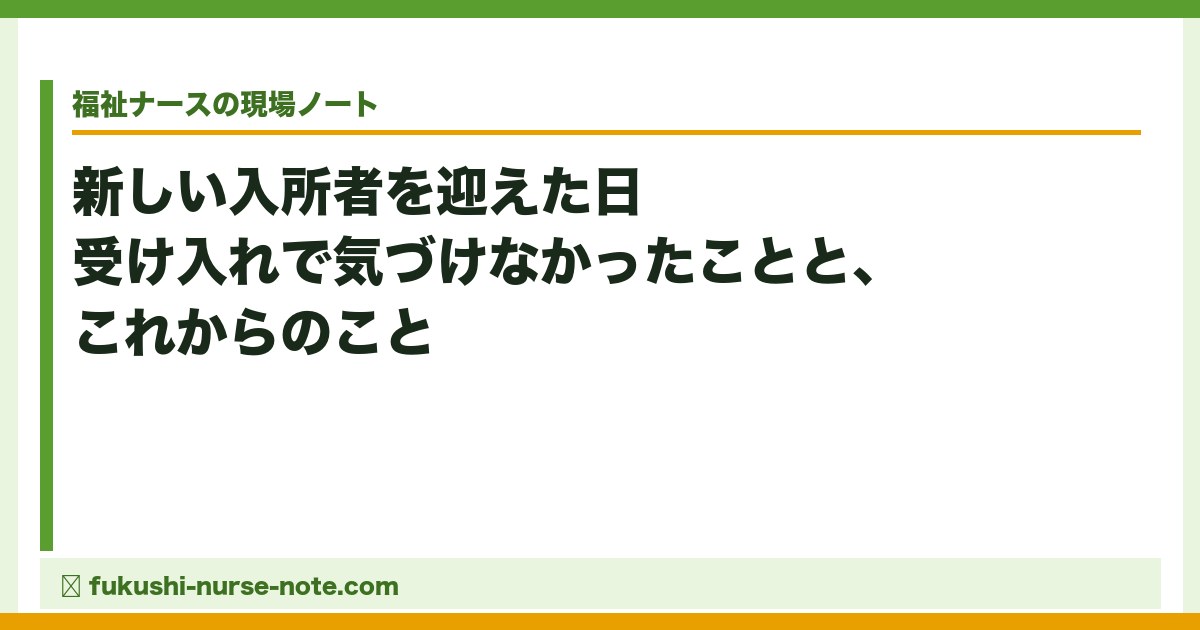 新しい入所者を迎えた日——受け入れで気づけなかったことと、これからのこと